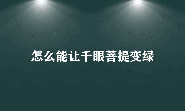 怎么能让千眼菩提变绿