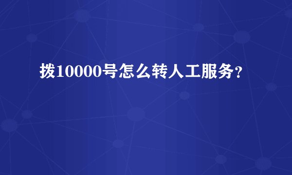 拨10000号怎么转人工服务？