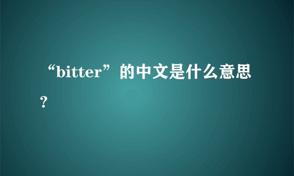 “bitter”的中文是什么意思？