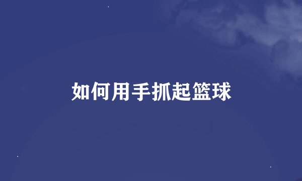 如何用手抓起篮球