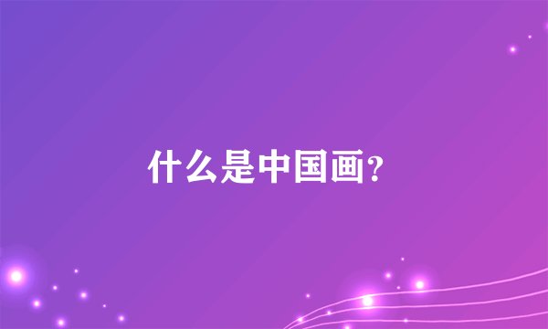 什么是中国画？