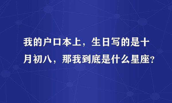 我的户口本上，生日写的是十月初八，那我到底是什么星座？