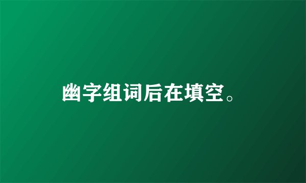 幽字组词后在填空。