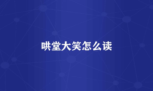 哄堂大笑怎么读