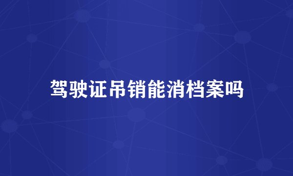 驾驶证吊销能消档案吗