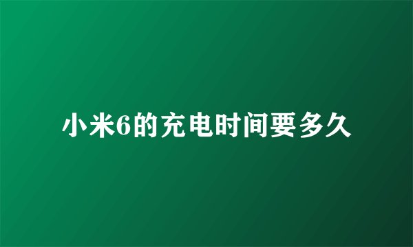 小米6的充电时间要多久