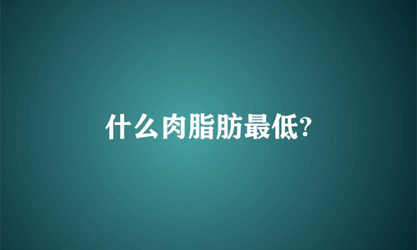 什么肉脂肪最低?