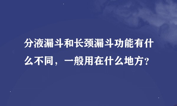 分液漏斗和长颈漏斗功能有什么不同，一般用在什么地方？