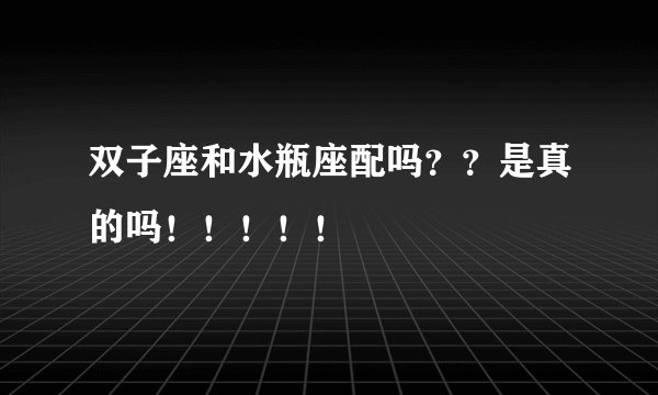 双子座和水瓶座配吗？？是真的吗！！！！！