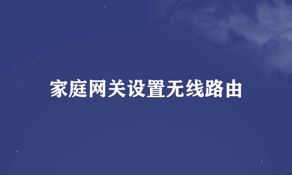 家庭网关设置无线路由