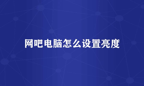 网吧电脑怎么设置亮度