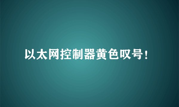 以太网控制器黄色叹号！