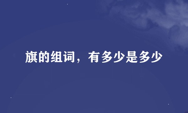 旗的组词，有多少是多少