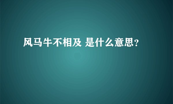 风马牛不相及 是什么意思？
