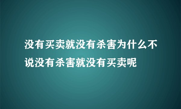没有买卖就没有杀害为什么不说没有杀害就没有买卖呢