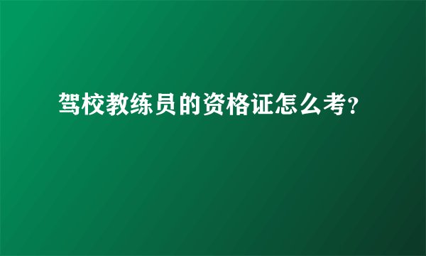 驾校教练员的资格证怎么考？