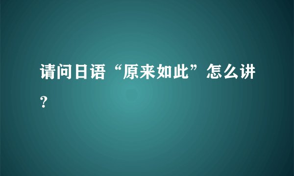 请问日语“原来如此”怎么讲？