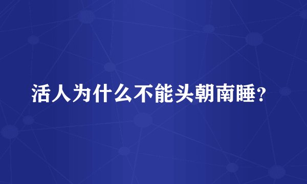 活人为什么不能头朝南睡?