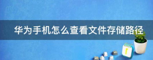 华为手机怎么查看文件存储路径