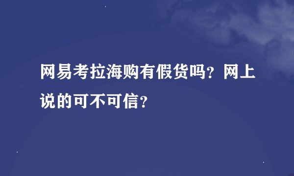网易考拉海购有假货吗？网上说的可不可信？