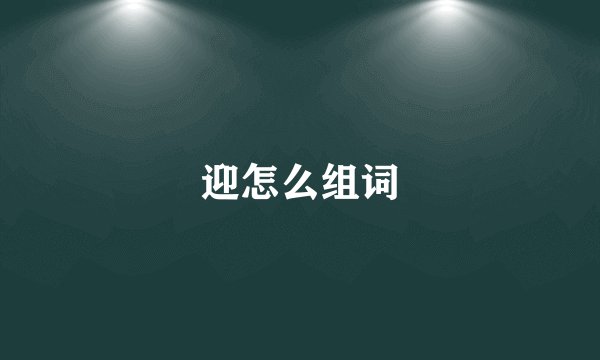 迎怎么组词