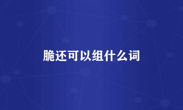 脆还可以组什么词