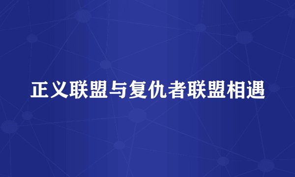 正义联盟与复仇者联盟相遇
