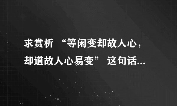 求赏析 “等闲变却故人心，却道故人心易变” 这句话是什么意思？