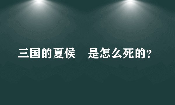 三国的夏侯惇是怎么死的？