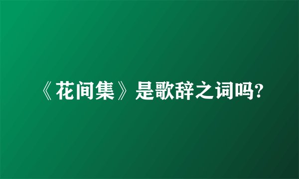 《花间集》是歌辞之词吗?