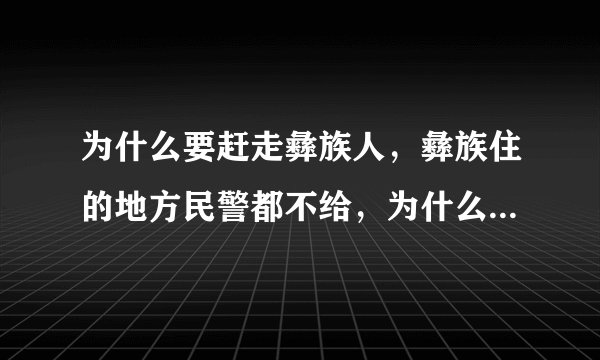 为什么要赶走彝族人，彝族住的地方民警都不给，为什么啊，说谁租房子给彝族就罚款到底是为什么啊