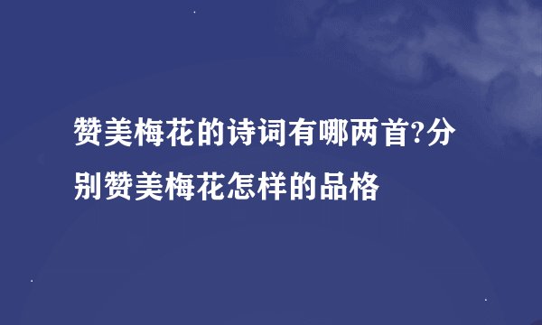 赞美梅花的诗词有哪两首?分别赞美梅花怎样的品格