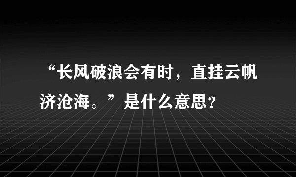 “长风破浪会有时，直挂云帆济沧海。”是什么意思？
