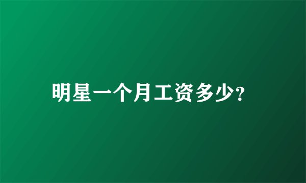 明星一个月工资多少？