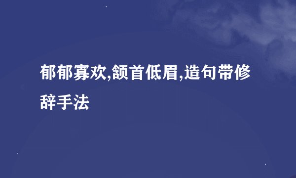 郁郁寡欢,颔首低眉,造句带修辞手法