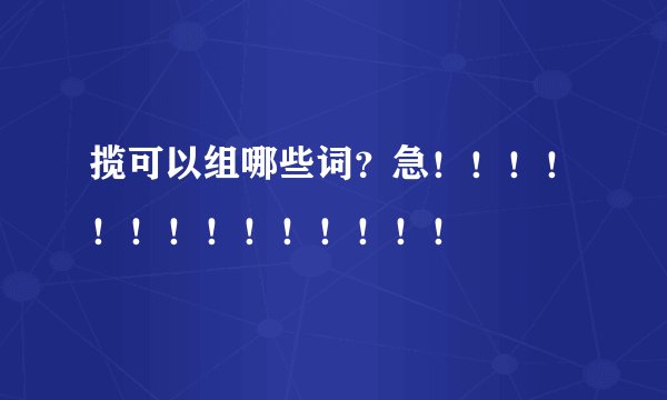 揽可以组哪些词？急！！！！！！！！！！！！！！