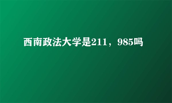 西南政法大学是211，985吗