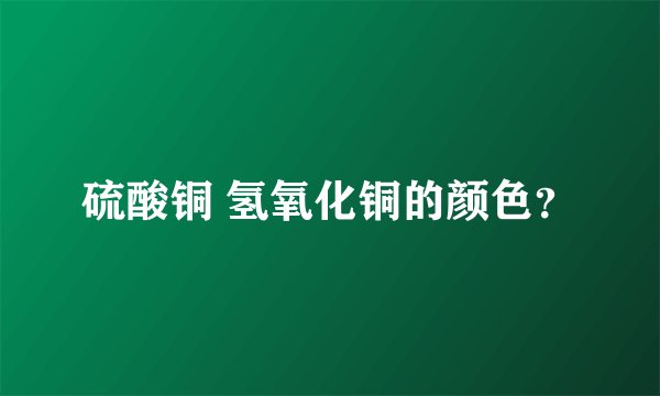 硫酸铜 氢氧化铜的颜色？