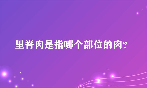 里脊肉是指哪个部位的肉？