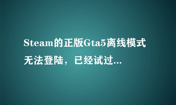 Steam的正版Gta5离线模式无法登陆，已经试过换过host文件，求大神解决。。。