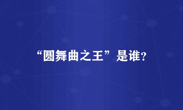 “圆舞曲之王”是谁？