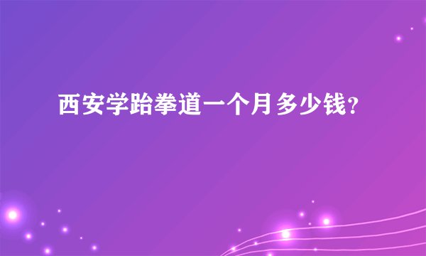 西安学跆拳道一个月多少钱？