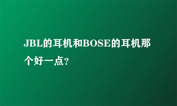 JBL的耳机和BOSE的耳机那个好一点？