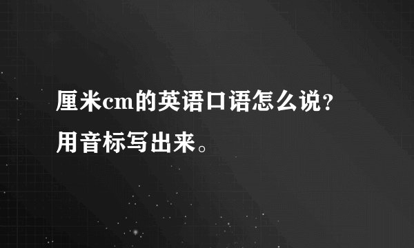 厘米cm的英语口语怎么说？用音标写出来。