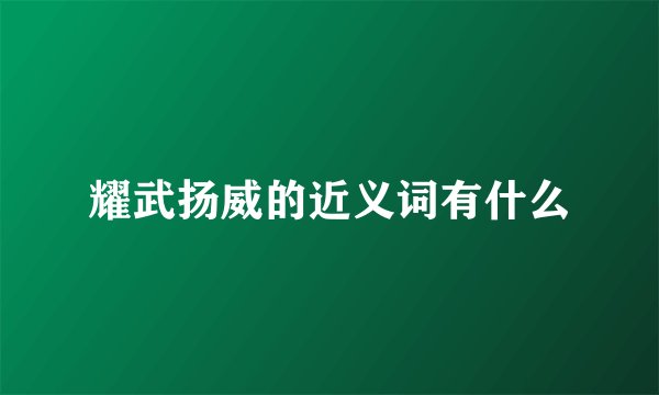 耀武扬威的近义词有什么