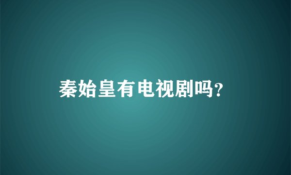 秦始皇有电视剧吗？