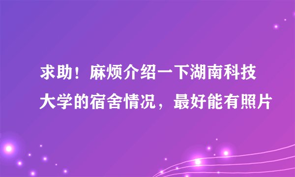 求助！麻烦介绍一下湖南科技大学的宿舍情况，最好能有照片