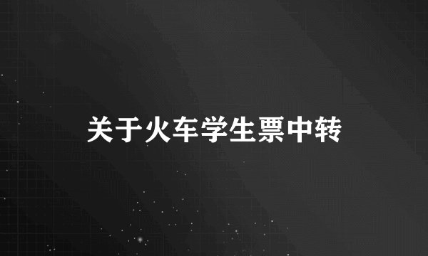 关于火车学生票中转