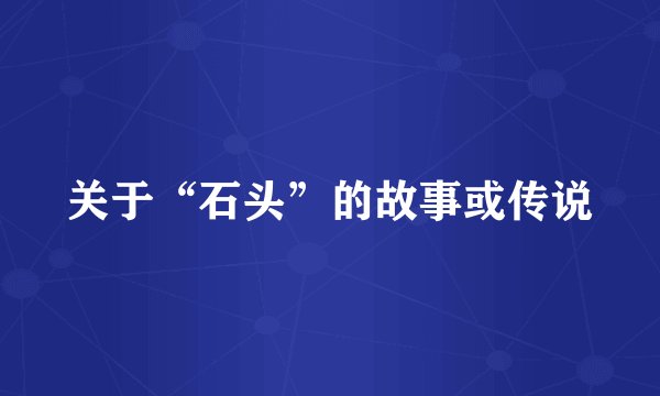 关于“石头”的故事或传说