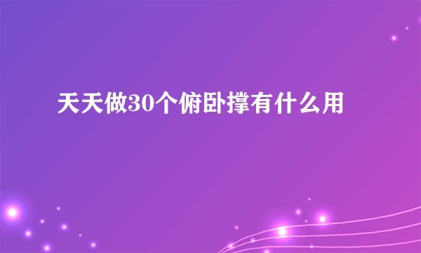 天天做30个俯卧撑有什么用